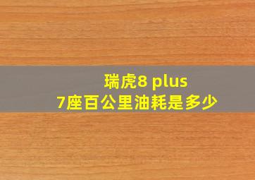 瑞虎8 plus 7座百公里油耗是多少